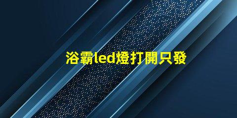 浴霸led燈打開只發弱光不亮 衛生間led燈打開只發弱光不亮